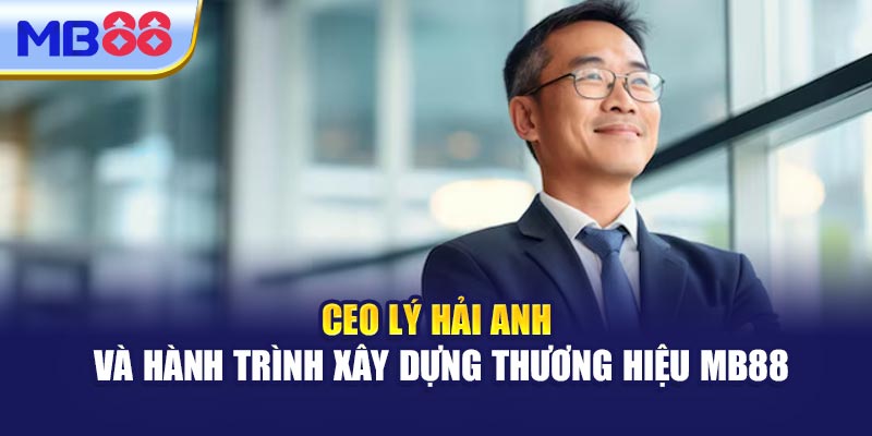 CEO Lý Hải Anh Và Hành Trình Xây Dựng Thương Hiệu MB88