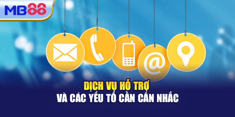 Dịch Vụ Hỗ Trợ Và Các Yếu Tố Cần Cân Nhắc