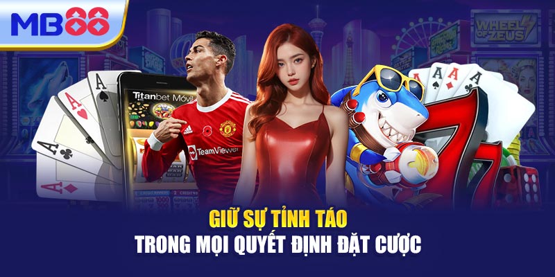 Giữ Sự Tỉnh Táo Trong Mọi Quyết Định Đặt Cược 